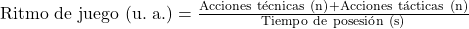  \mathrm{Ritmo\ de\ juego\ (u.\ a.)} = \frac{\mathrm{Acciones\ técnicas\ (n)} + \mathrm{Acciones\ tácticas\ (n)}}{\mathrm{Tiempo\ de\ posesión\ (s)}} 